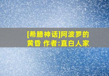 [希腊神话]阿波罗的黄昏 作者:直白人家